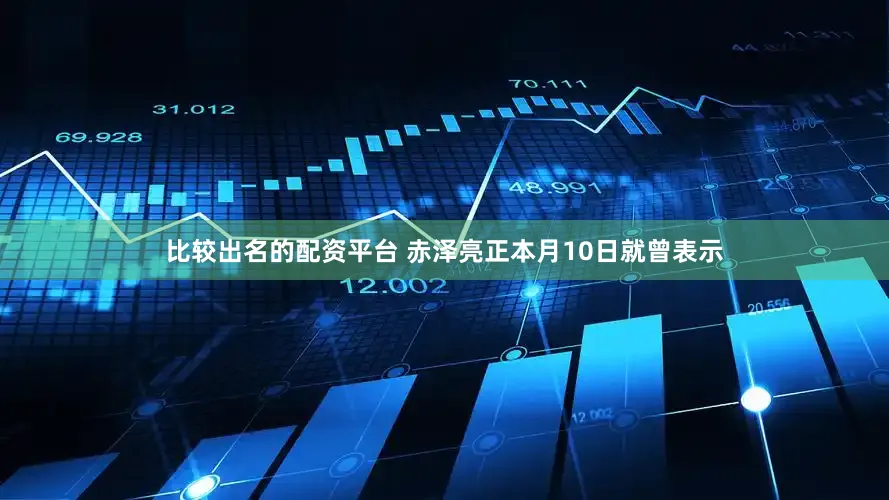 比较出名的配资平台 　　赤泽亮正本月10日就曾表示
