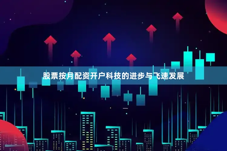 股票按月配资开户科技的进步与飞速发展