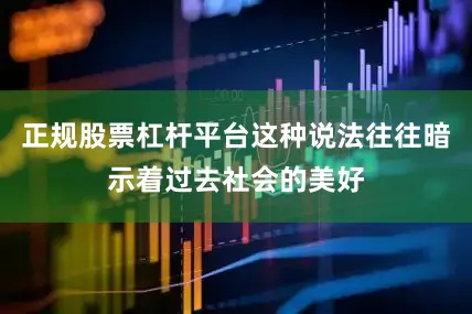 正规股票杠杆平台这种说法往往暗示着过去社会的美好