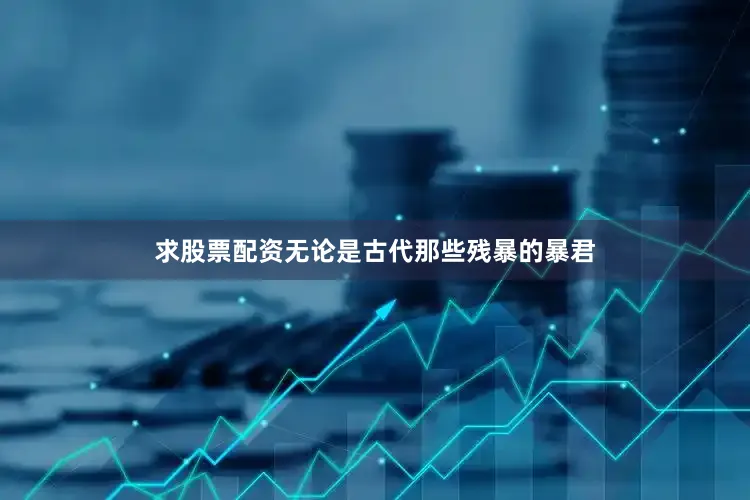 求股票配资无论是古代那些残暴的暴君