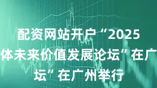 配资网站开户“2025天河奥体未来价值发展论坛”在广州举行