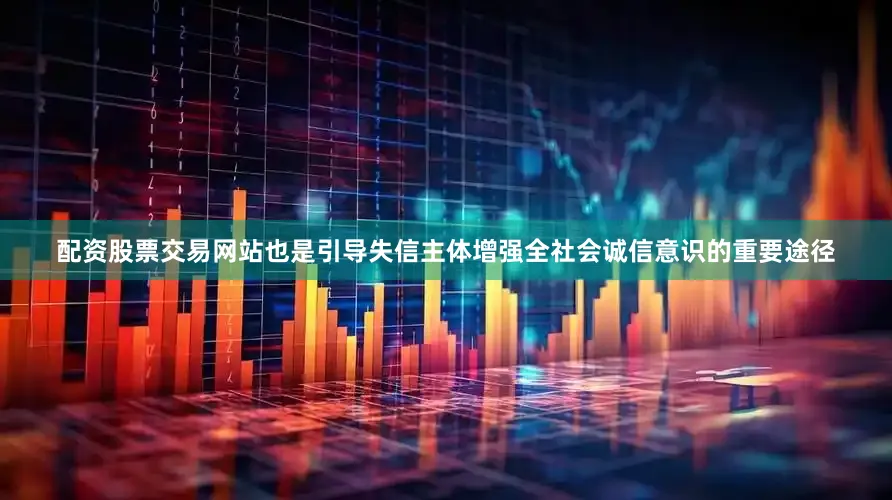 配资股票交易网站也是引导失信主体增强全社会诚信意识的重要途径