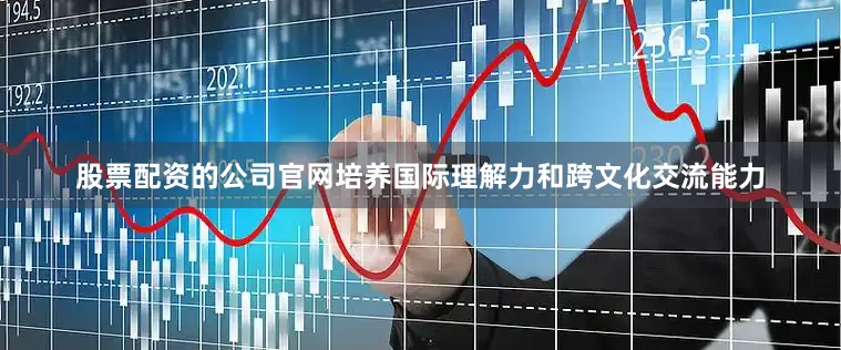 股票配资的公司官网培养国际理解力和跨文化交流能力