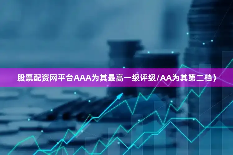 股票配资网平台AAA为其最高一级评级/AA为其第二档）