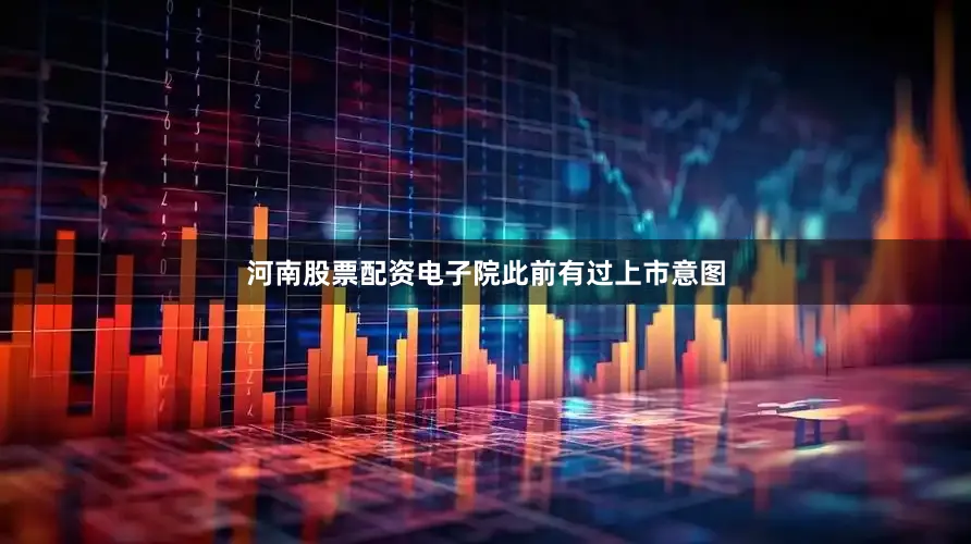 河南股票配资电子院此前有过上市意图