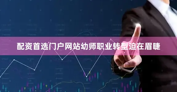 配资首选门户网站幼师职业转型迫在眉睫