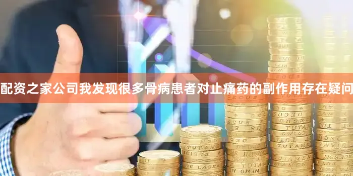 配资之家公司我发现很多骨病患者对止痛药的副作用存在疑问