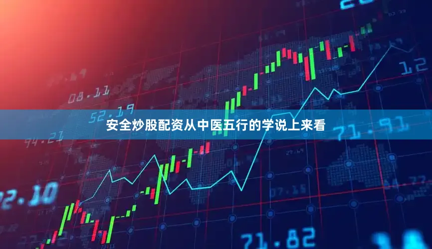 安全炒股配资从中医五行的学说上来看