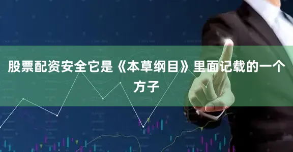 股票配资安全它是《本草纲目》里面记载的一个方子