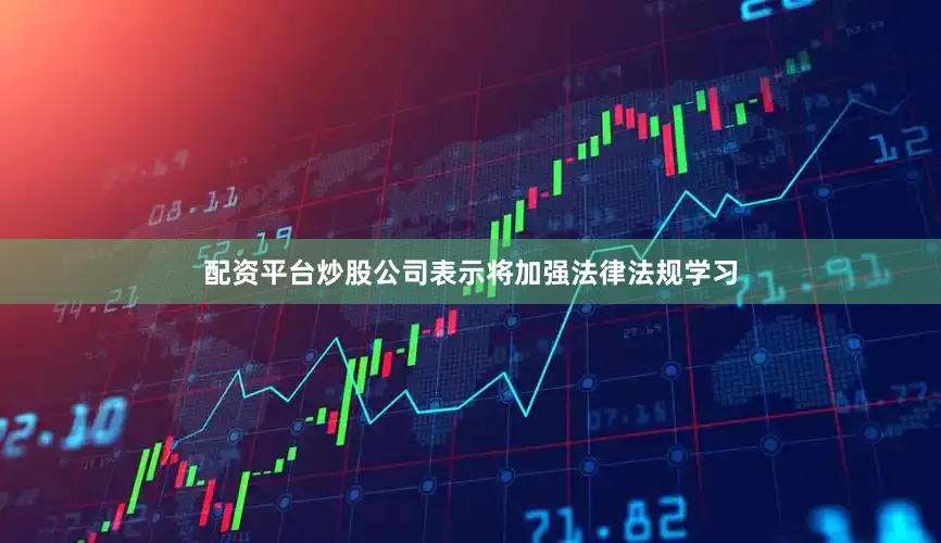 配资平台炒股公司表示将加强法律法规学习