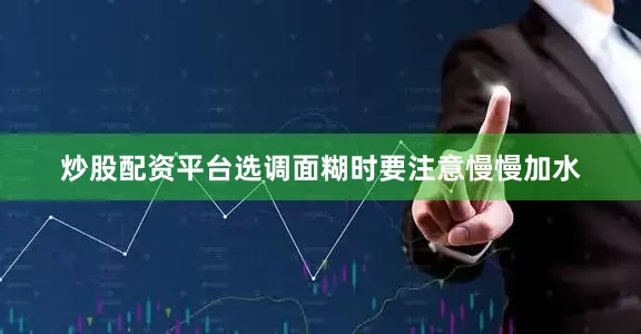 炒股配资平台选调面糊时要注意慢慢加水