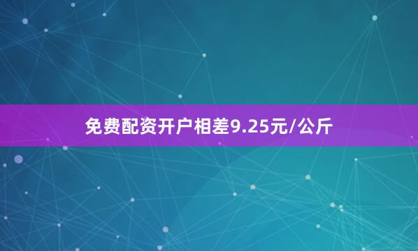 免费配资开户相差9.25元/公斤