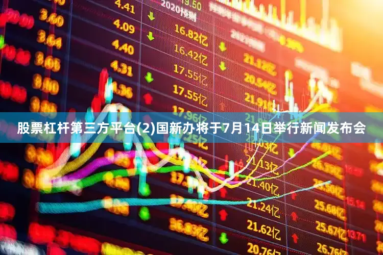 股票杠杆第三方平台(2)国新办将于7月14日举行新闻发布会