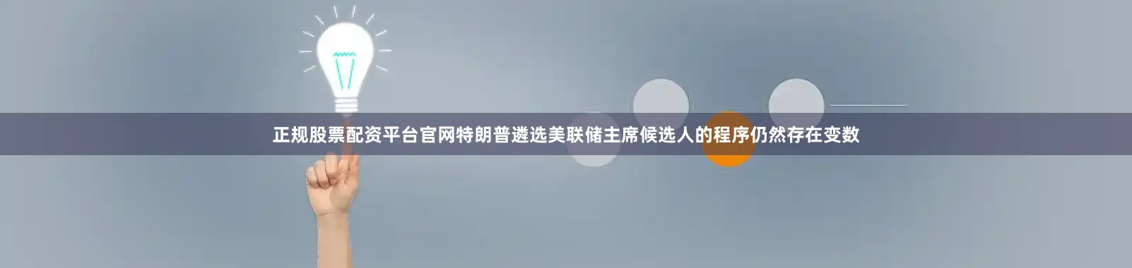 正规股票配资平台官网特朗普遴选美联储主席候选人的程序仍然存在变数