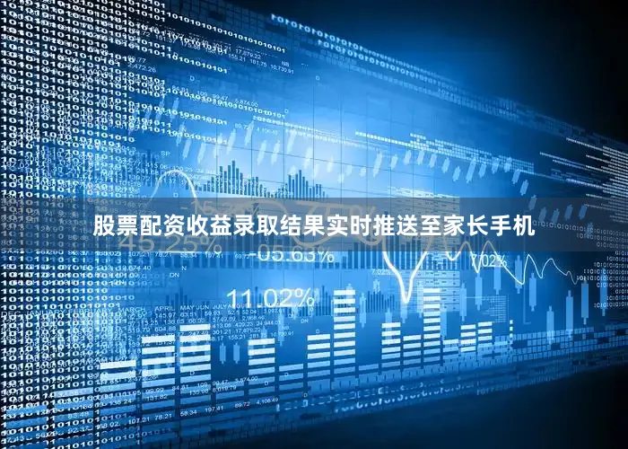 股票配资收益录取结果实时推送至家长手机