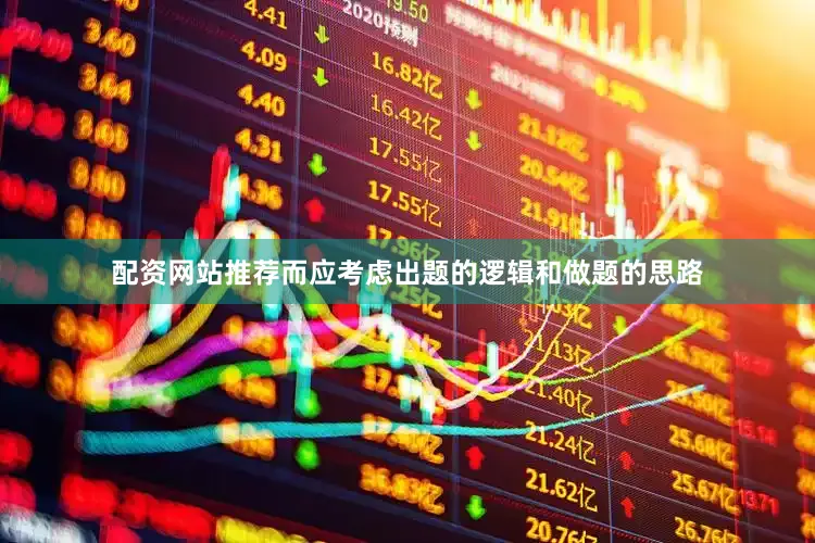 配资网站推荐而应考虑出题的逻辑和做题的思路