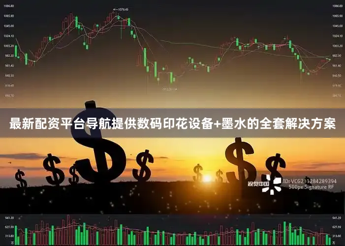 最新配资平台导航提供数码印花设备+墨水的全套解决方案