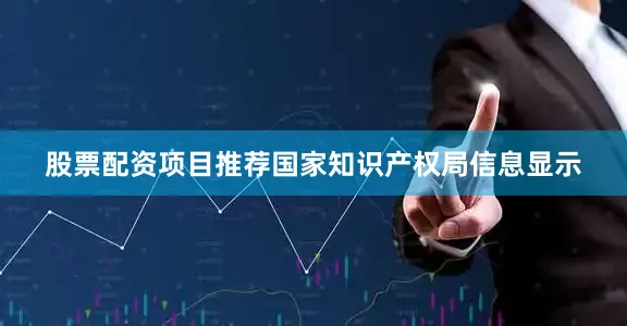 股票配资项目推荐国家知识产权局信息显示