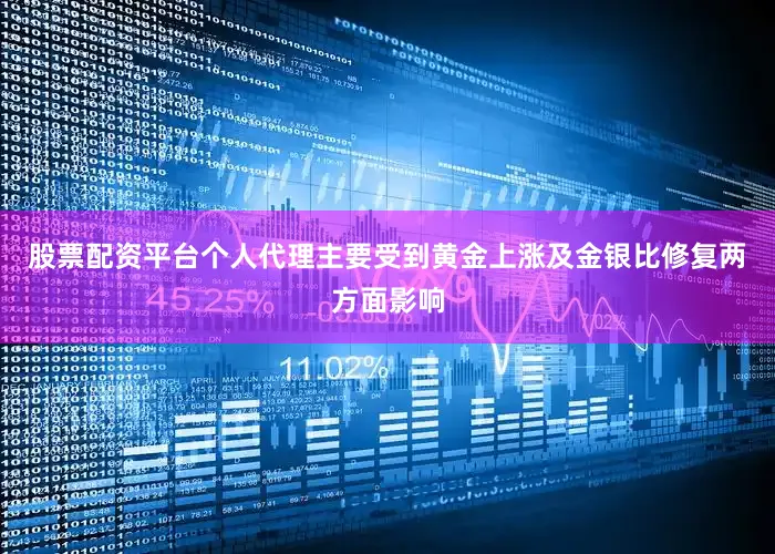 股票配资平台个人代理主要受到黄金上涨及金银比修复两方面影响