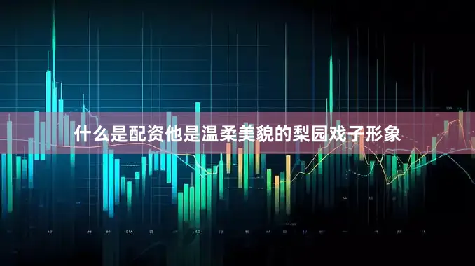 什么是配资他是温柔美貌的梨园戏子形象