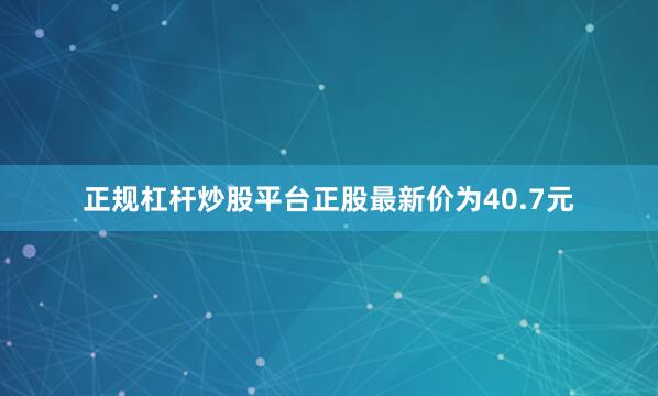 正规杠杆炒股平台正股最新价为40.7元