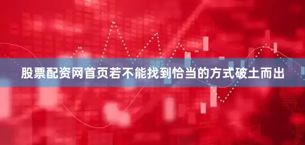 股票配资网首页若不能找到恰当的方式破土而出