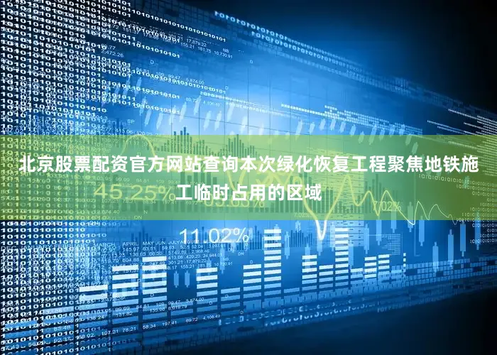 北京股票配资官方网站查询本次绿化恢复工程聚焦地铁施工临时占用的区域