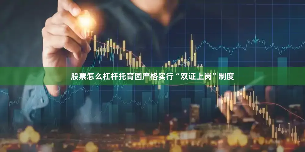股票怎么杠杆托育园严格实行“双证上岗”制度