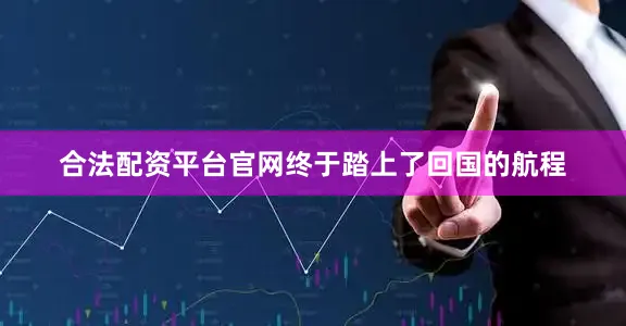 合法配资平台官网终于踏上了回国的航程