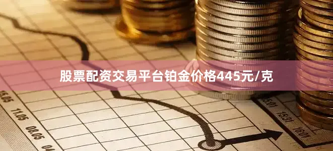股票配资交易平台铂金价格445元/克