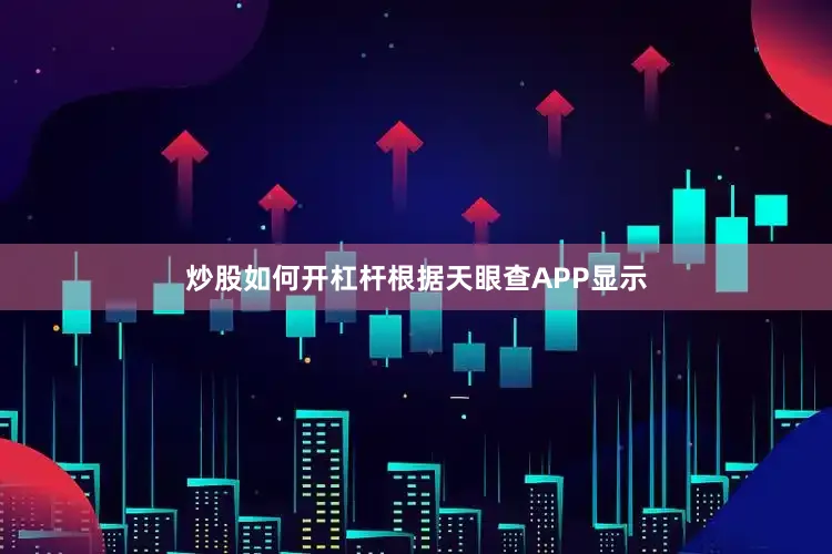 炒股如何开杠杆根据天眼查APP显示