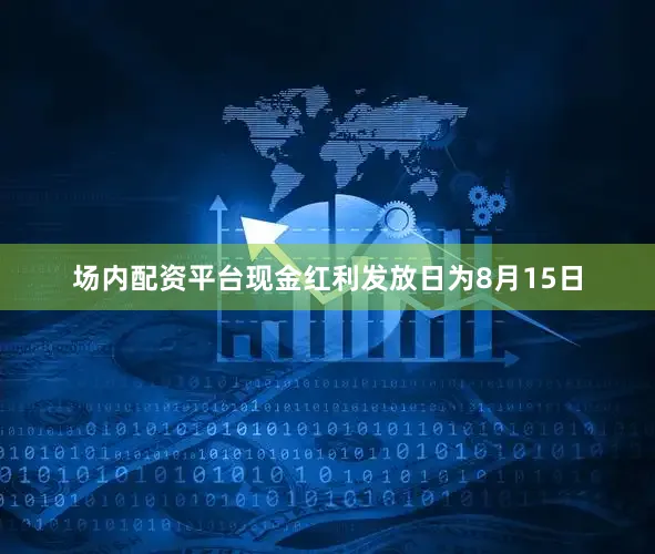 场内配资平台现金红利发放日为8月15日