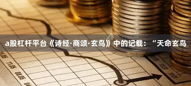 a股杠杆平台《诗经·商颂·玄鸟》中的记载：“天命玄鸟