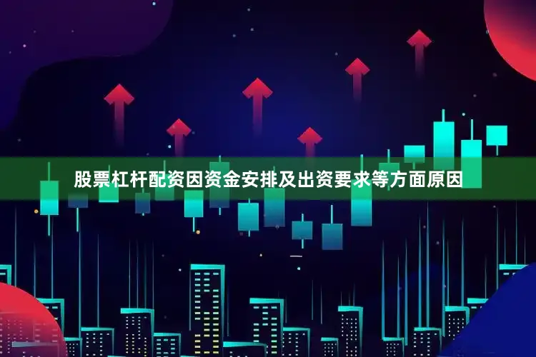 股票杠杆配资因资金安排及出资要求等方面原因
