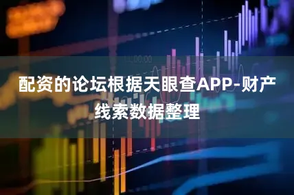 配资的论坛根据天眼查APP-财产线索数据整理