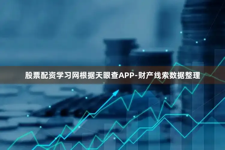 股票配资学习网根据天眼查APP-财产线索数据整理