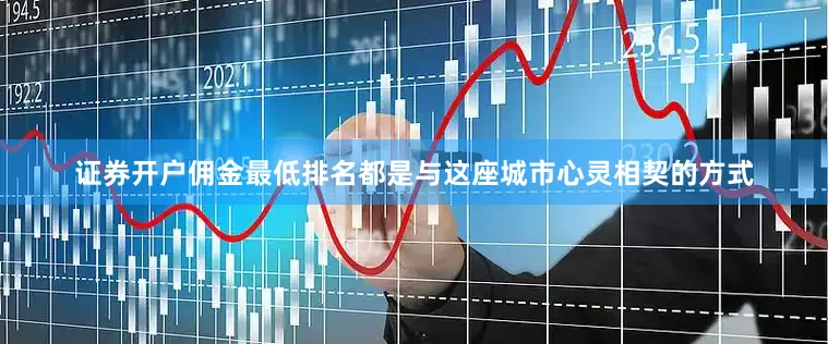 证券开户佣金最低排名都是与这座城市心灵相契的方式