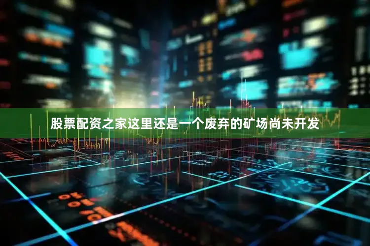 股票配资之家这里还是一个废弃的矿场尚未开发