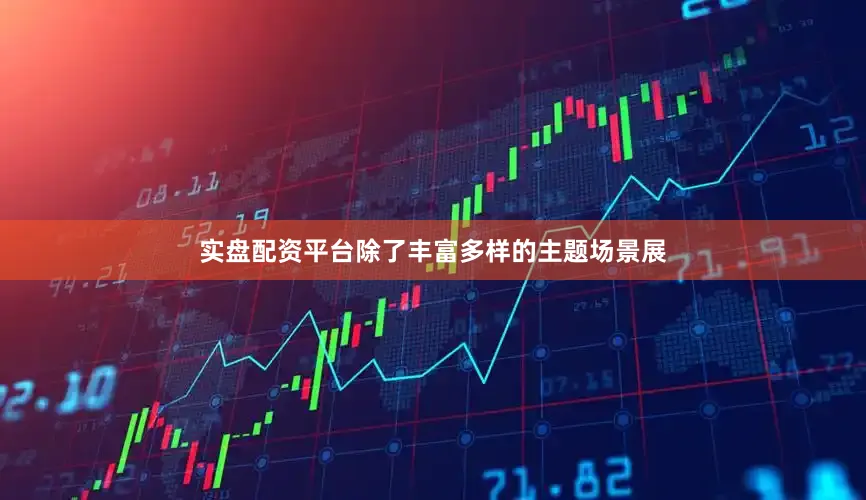 实盘配资平台除了丰富多样的主题场景展