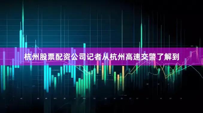 杭州股票配资公司记者从杭州高速交警了解到