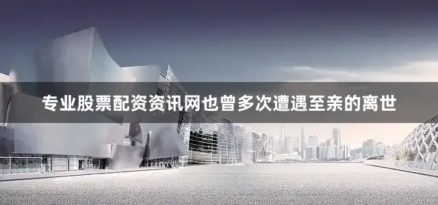 专业股票配资资讯网也曾多次遭遇至亲的离世
