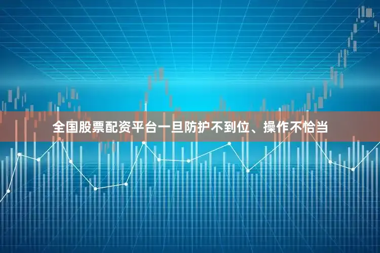 全国股票配资平台一旦防护不到位、操作不恰当
