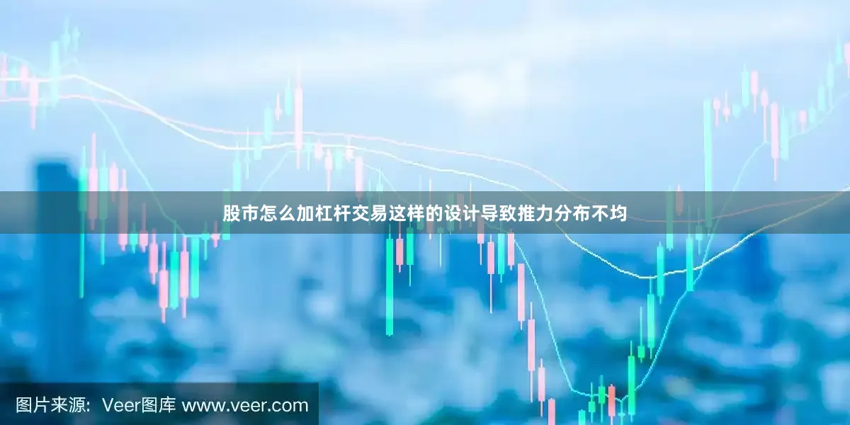 股市怎么加杠杆交易这样的设计导致推力分布不均