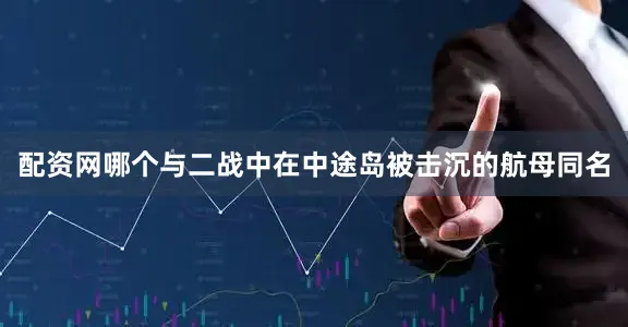 配资网哪个与二战中在中途岛被击沉的航母同名