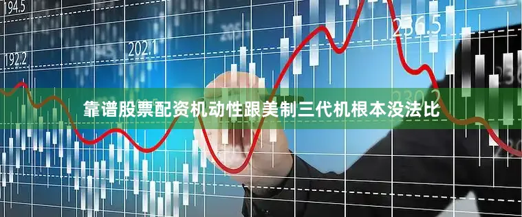 靠谱股票配资机动性跟美制三代机根本没法比