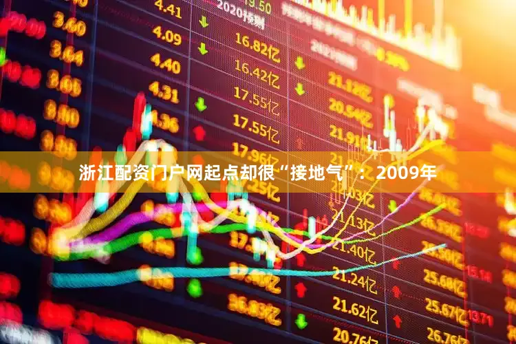 浙江配资门户网起点却很“接地气”：2009年
