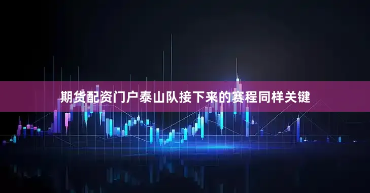 期货配资门户泰山队接下来的赛程同样关键
