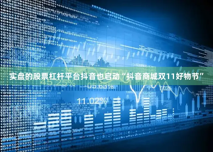 实盘的股票杠杆平台抖音也启动“抖音商城双11好物节”