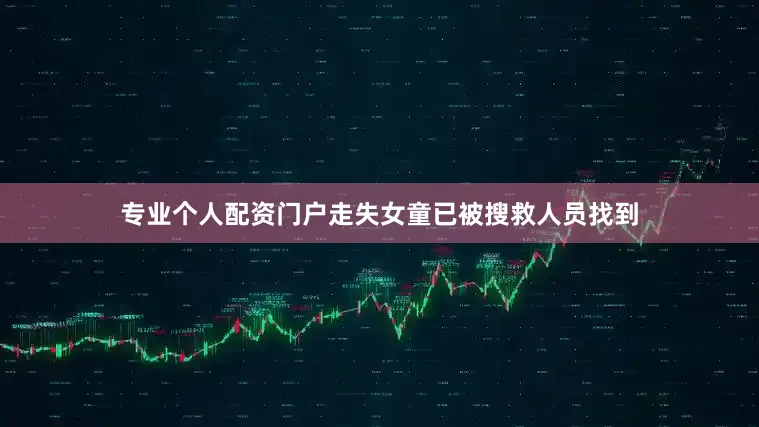 专业个人配资门户走失女童已被搜救人员找到
